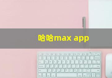 哈哈max app